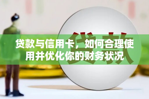 长涂贷款与信用卡，如何合理使用并优化你的财务状况