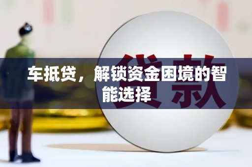 长涂车抵贷，解锁资金困境的智能选择