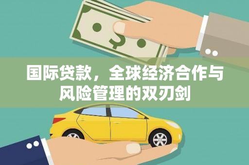 长涂国际贷款，全球经济合作与风险管理的双刃剑