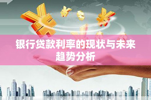 长涂银行贷款利率的现状与未来趋势分析