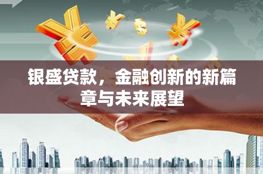 长涂银盛贷款，金融创新的新篇章与未来展望