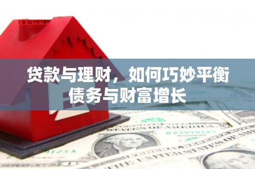 长涂贷款与理财，如何巧妙平衡债务与财富增长
