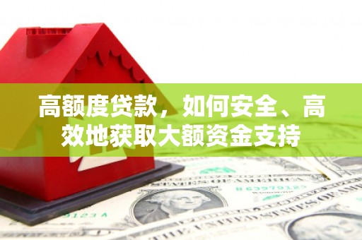 长涂高额度贷款，如何安全、高效地获取大额资金支持