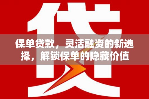 长涂保单贷款，灵活融资的新选择，解锁保单的隐藏价值