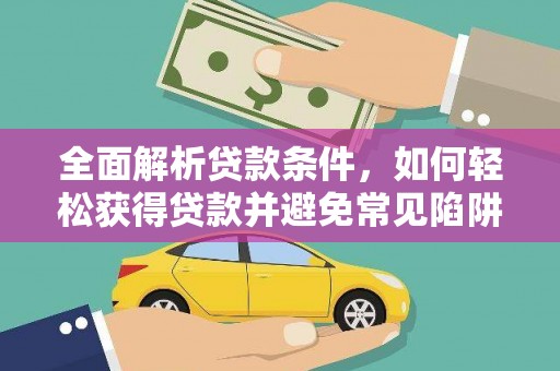 长涂全面解析贷款条件，如何轻松获得贷款并避免常见陷阱