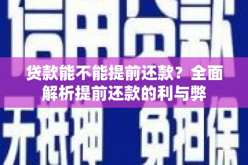 长涂贷款能不能提前还款？全面解析提前还款的利与弊