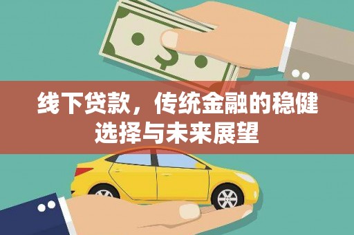 长涂线下贷款，传统金融的稳健选择与未来展望
