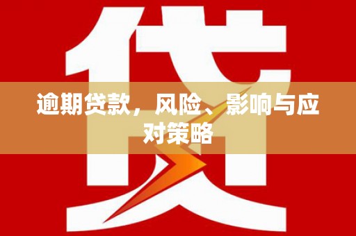 长涂逾期贷款，风险、影响与应对策略