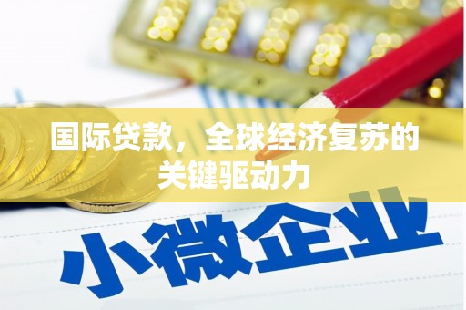 长涂国际贷款，全球经济复苏的关键驱动力