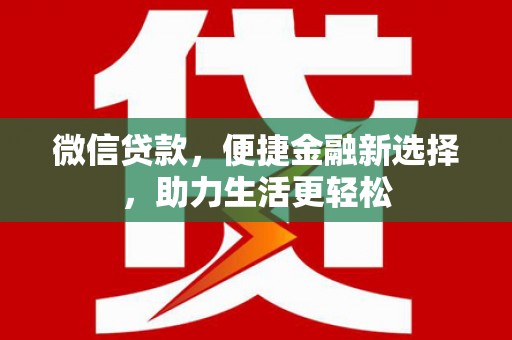 长涂微信贷款，便捷金融新选择，助力生活更轻松