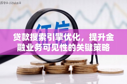 长涂贷款搜索引擎优化，提升金融业务可见性的关键策略