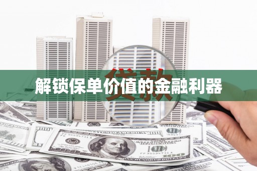 长涂解锁保单价值的金融利器