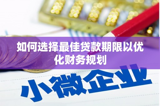 长涂如何选择最佳贷款期限以优化财务规划