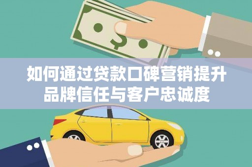 长涂如何通过贷款口碑营销提升品牌信任与客户忠诚度