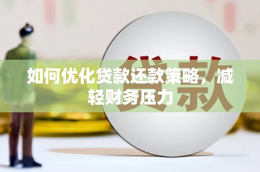 长涂如何优化贷款还款策略，减轻财务压力