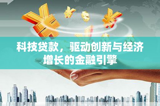长涂科技贷款，驱动创新与经济增长的金融引擎