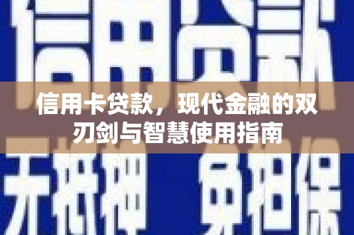 长涂信用卡贷款，现代金融的双刃剑与智慧使用指南
