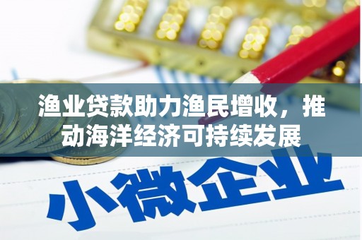 长涂渔业贷款助力渔民增收，推动海洋经济可持续发展