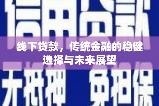 长涂线下贷款，传统金融的稳健选择与未来展望