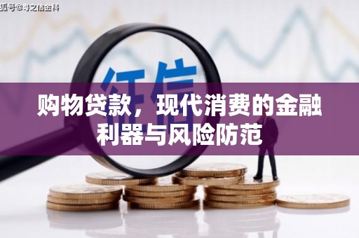 长涂购物贷款，现代消费的金融利器与风险防范