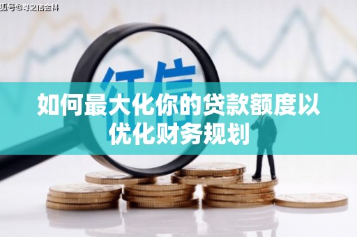长涂如何最大化你的贷款额度以优化财务规划