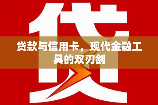 长涂贷款与信用卡，现代金融工具的双刃剑