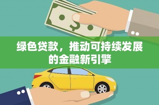 长涂绿色贷款，推动可持续发展的金融新引擎