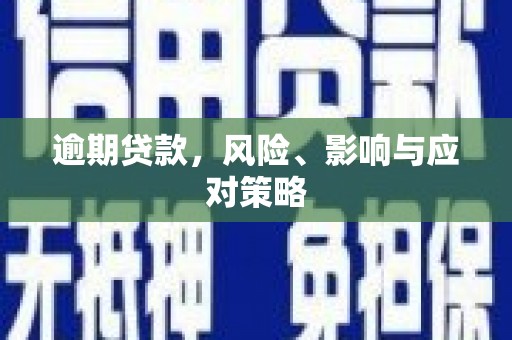 长涂逾期贷款，风险、影响与应对策略