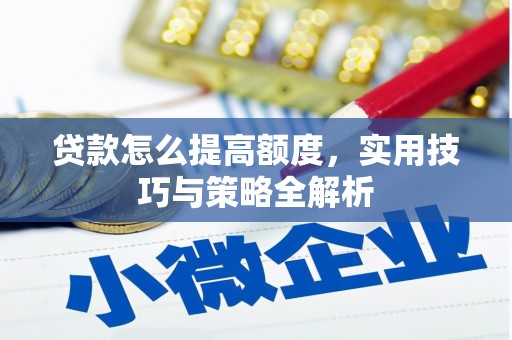 长涂贷款怎么提高额度，实用技巧与策略全解析