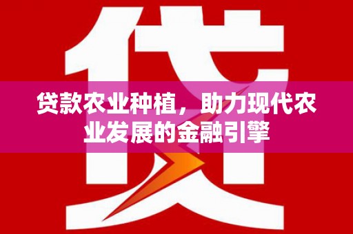 长涂贷款农业种植，助力现代农业发展的金融引擎