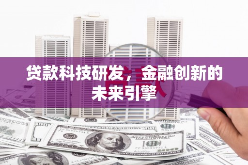 长涂贷款科技研发，金融创新的未来引擎