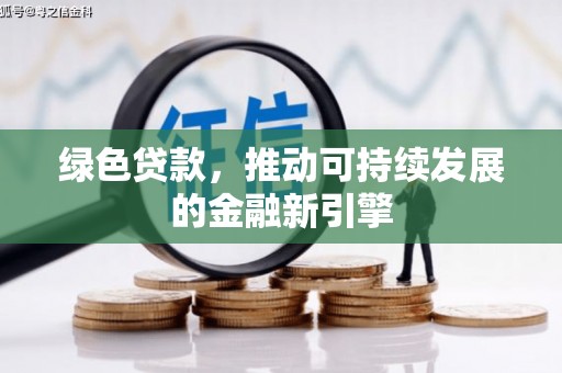 长涂绿色贷款，推动可持续发展的金融新引擎