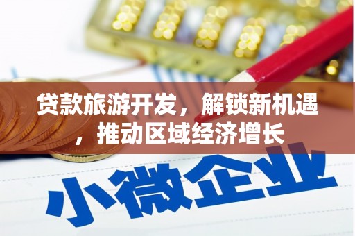 长涂贷款旅游开发，解锁新机遇，推动区域经济增长