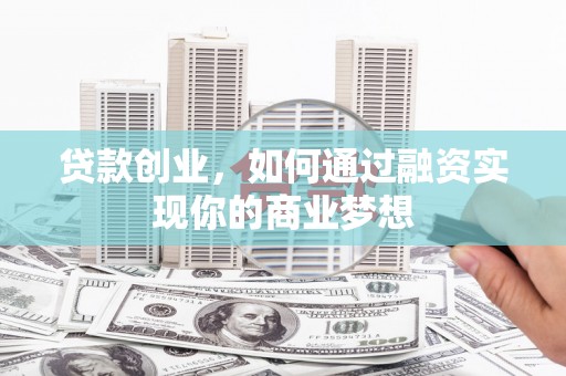 长涂贷款创业，如何通过融资实现你的商业梦想