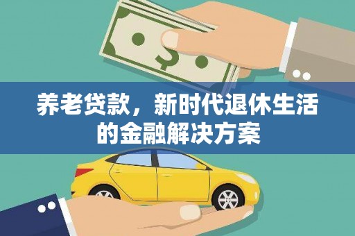 长涂养老贷款，新时代退休生活的金融解决方案