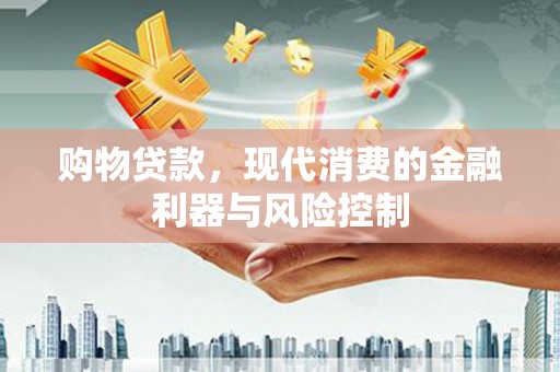 长涂购物贷款，现代消费的金融利器与风险控制