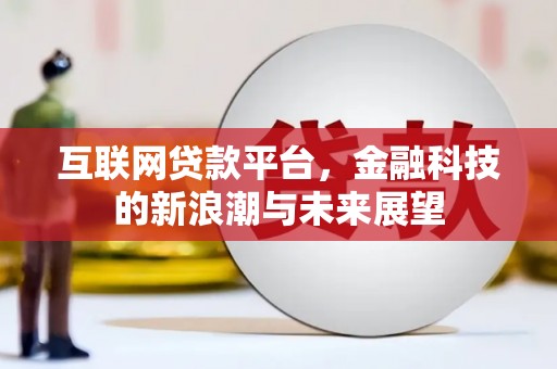 长涂互联网贷款平台，金融科技的新浪潮与未来展望