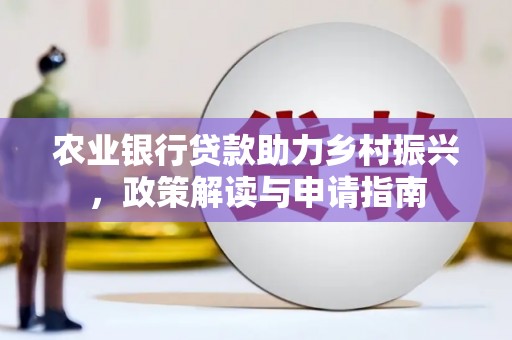 长涂农业银行贷款助力乡村振兴，政策解读与申请指南