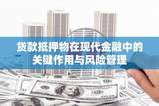 长涂贷款抵押物在现代金融中的关键作用与风险管理