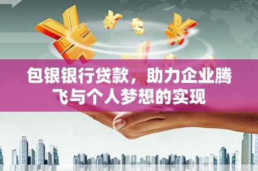 长涂包银银行贷款，助力企业腾飞与个人梦想的实现