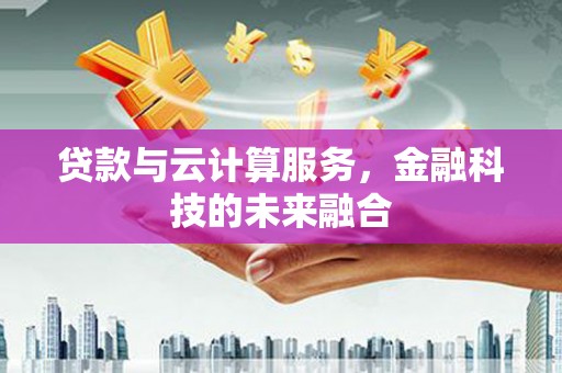 长涂贷款与云计算服务，金融科技的未来融合