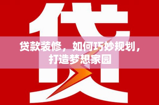 长涂贷款装修，如何巧妙规划，打造梦想家园