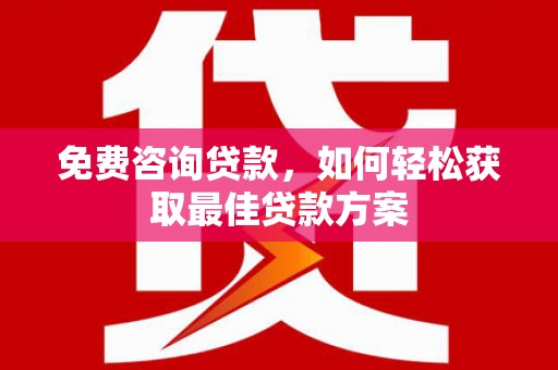 长涂免费咨询贷款，如何轻松获取最佳贷款方案