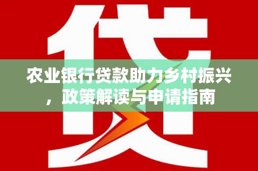 长涂农业银行贷款助力乡村振兴，政策解读与申请指南