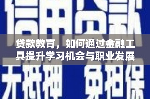 长涂贷款教育，如何通过金融工具提升学习机会与职业发展