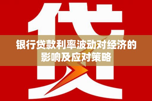 长涂银行贷款利率波动对经济的影响及应对策略