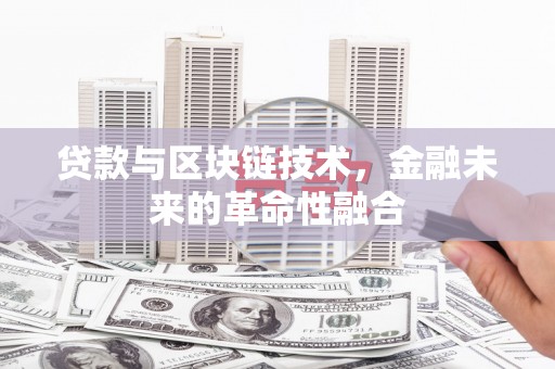 长涂贷款与区块链技术，金融未来的革命性融合