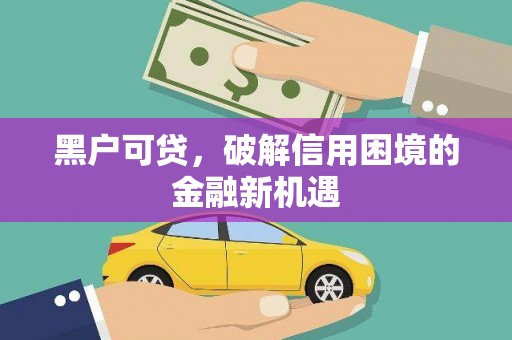 长涂黑户可贷，破解信用困境的金融新机遇