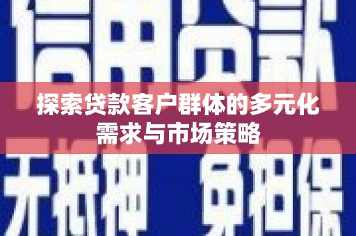 长涂探索贷款客户群体的多元化需求与市场策略