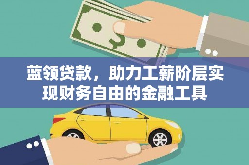 长涂蓝领贷款，助力工薪阶层实现财务自由的金融工具
